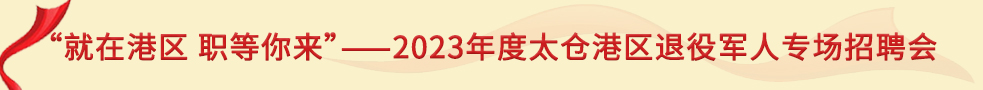 “就在港區(qū)職等你來”——2023年度太倉港區(qū)退役軍人專場招聘會